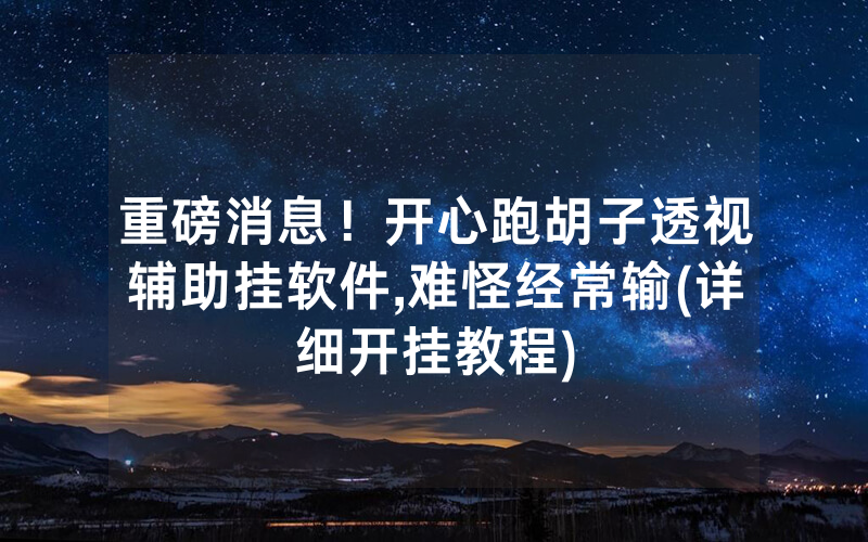 重磅消息！开心跑胡子透视辅助挂软件,难怪经常输(详细开挂教程)