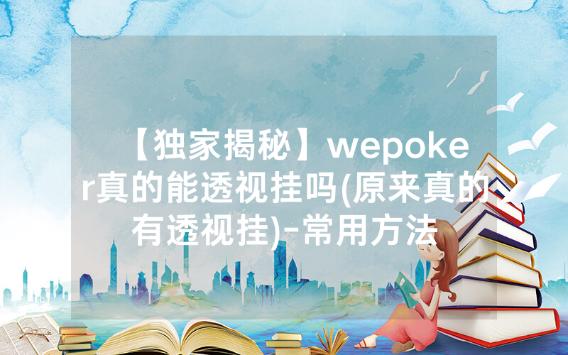 【独家揭秘】wepoker真的能透视挂吗(原来真的有透视挂)-常用方法
