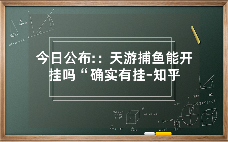 今日公布:：天游捕鱼能开挂吗“确实有挂-知乎