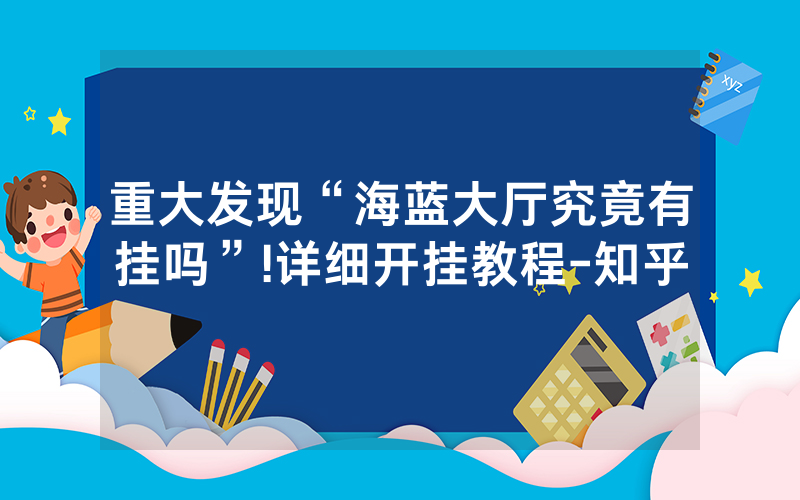 重大发现“海蓝大厅究竟有挂吗”!详细开挂教程-知乎