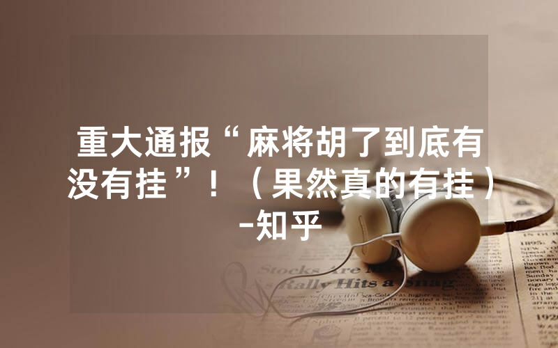 重大通报“麻将胡了到底有没有挂”！（果然真的有挂）-知乎