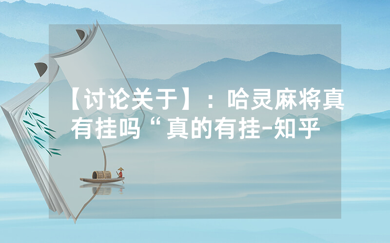 【讨论关于】：哈灵麻将真有挂吗“真的有挂-知乎
