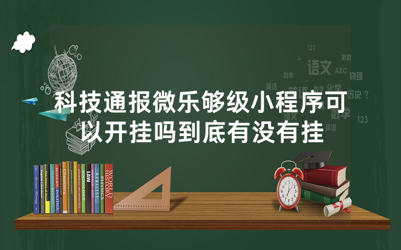 科技通报微乐够级小程序可以开挂吗到底有没有挂