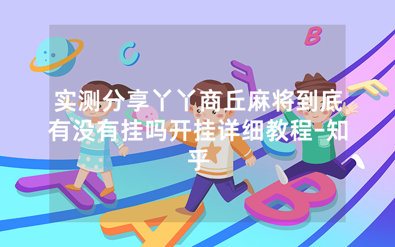 实测分享丫丫商丘麻将到底有没有挂吗开挂详细教程-知乎
