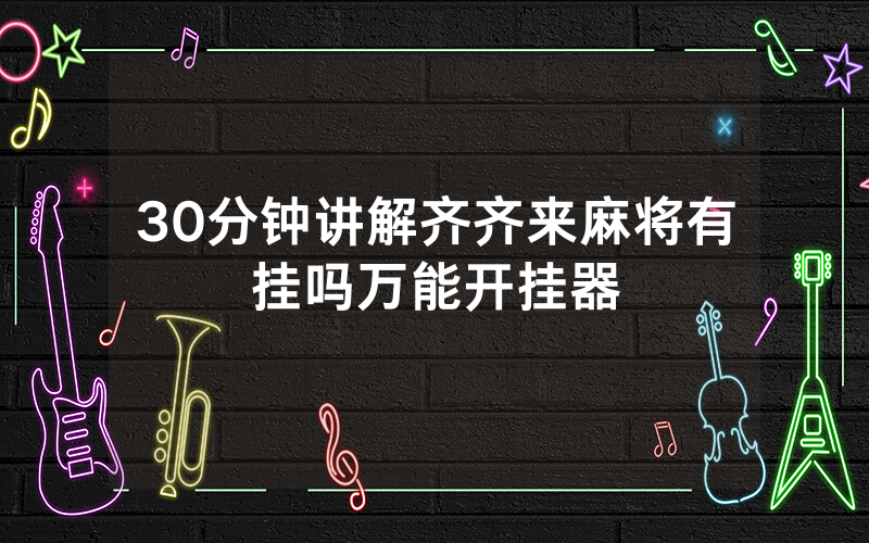 30分钟讲解齐齐来麻将有挂吗万能开挂器