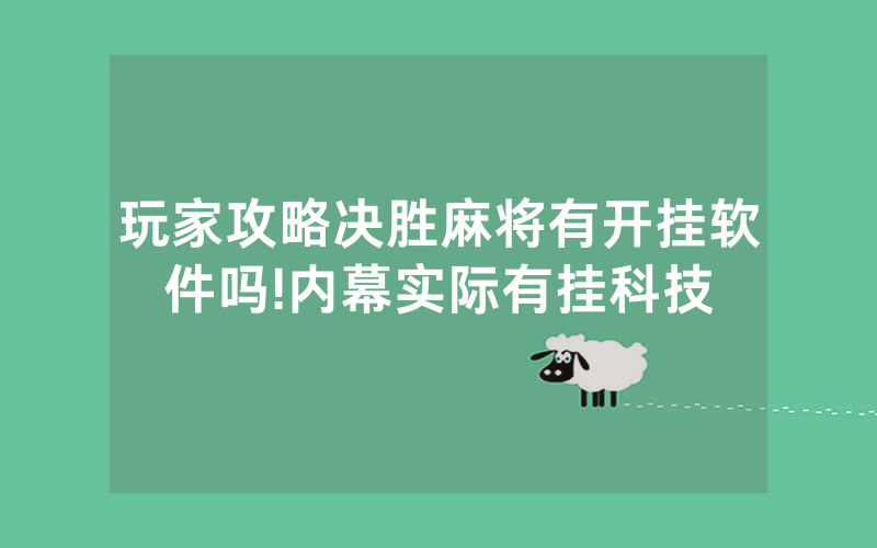 玩家攻略决胜麻将有开挂软件吗!内幕实际有挂科技