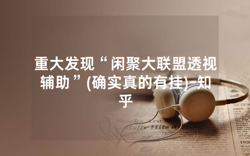 重大发现“闲聚大联盟透视辅助”(确实真的有挂)-知乎