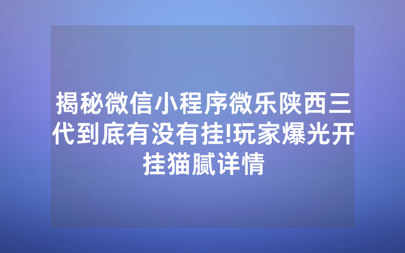 揭秘微信小程序微乐陕西三代到底有没有挂!玩家爆光开挂猫腻详情