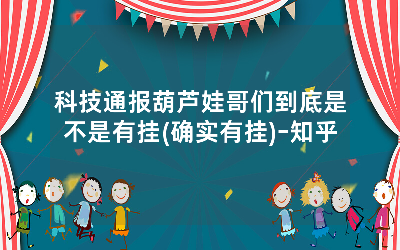 科技通报葫芦娃哥们到底是不是有挂(确实有挂)-知乎