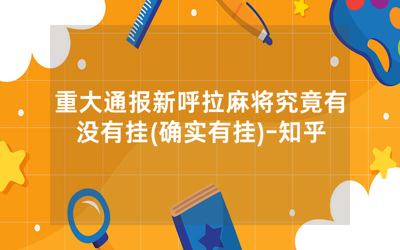 重大通报新呼拉麻将究竟有没有挂(确实有挂)-知乎