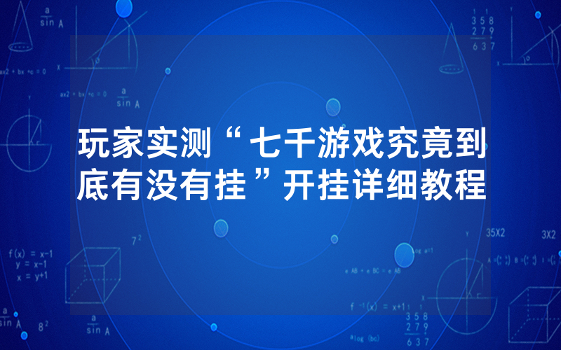 玩家实测“七千游戏究竟到底有没有挂”开挂详细教程
