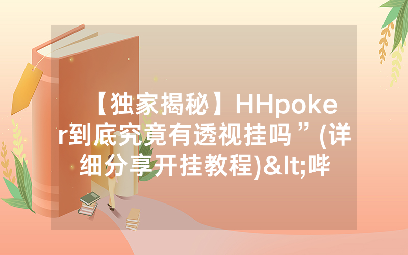 【独家揭秘】HHpoker到底究竟有透视挂吗”(详细分享开挂教程)<哔哩哔哩>