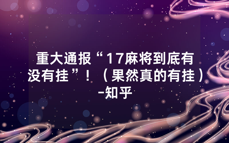 重大通报“17麻将到底有没有挂”！（果然真的有挂）-知乎
