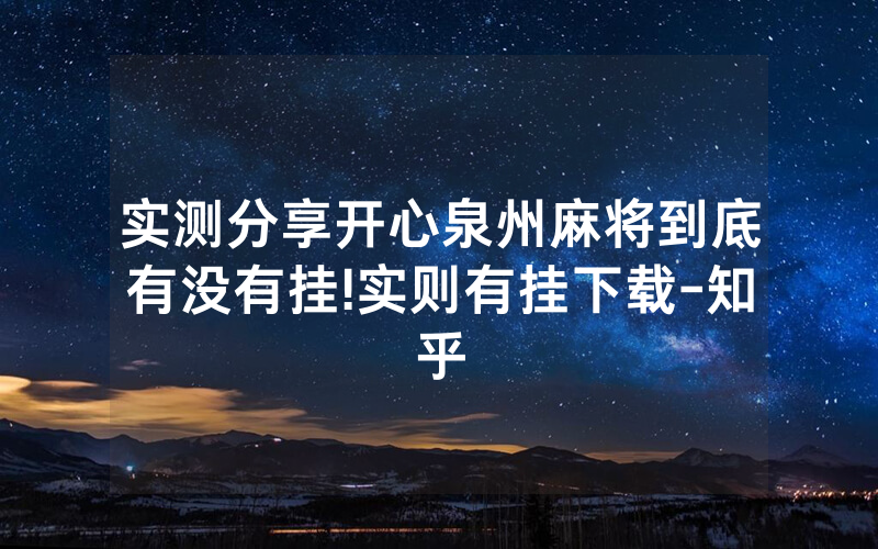 实测分享开心泉州麻将到底有没有挂!实则有挂下载-知乎