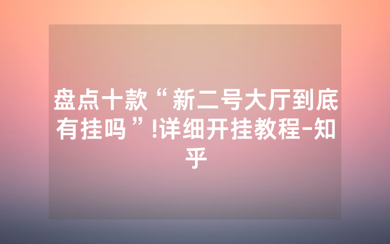 盘点十款“新二号大厅到底有挂吗”!详细开挂教程-知乎
