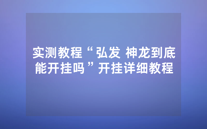 实测教程“弘发 神龙到底能开挂吗”开挂详细教程