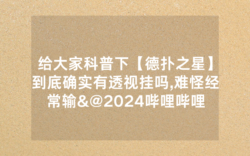 给大家科普下【德扑之星】到底确实有透视挂吗,难怪经常输&@2024哔哩哔哩