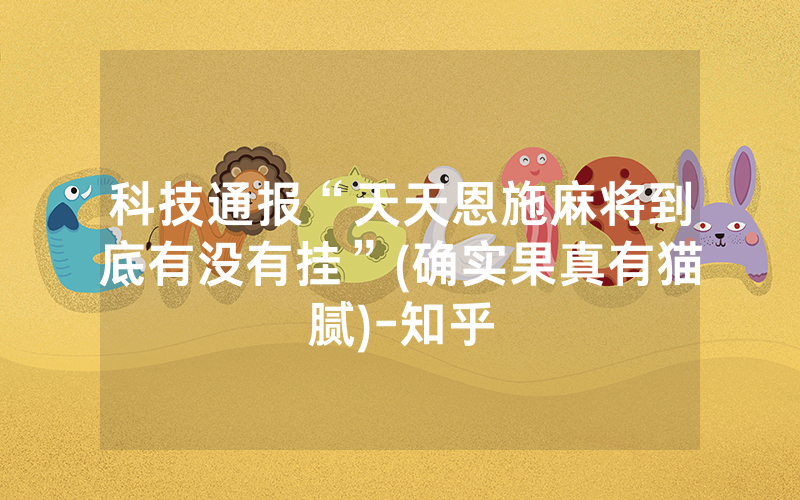 科技通报“天天恩施麻将到底有没有挂”(确实果真有猫腻)-知乎