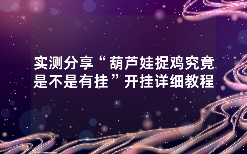 实测分享“葫芦娃捉鸡究竟是不是有挂”开挂详细教程