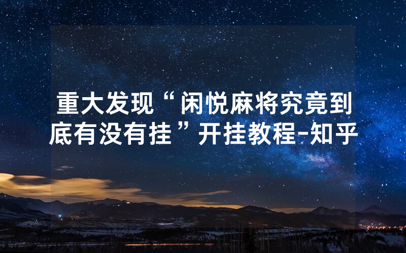 重大发现“闲悦麻将究竟到底有没有挂”开挂教程-知乎