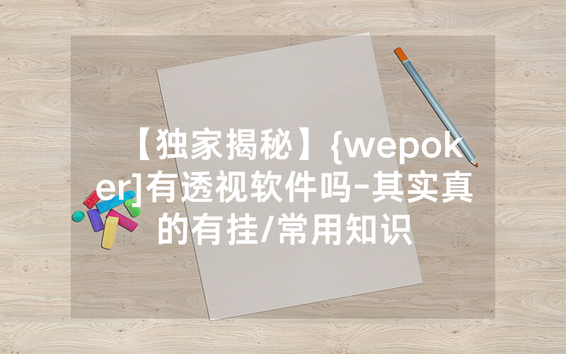 【独家揭秘】{wepoker]有透视软件吗-其实真的有挂/常用知识