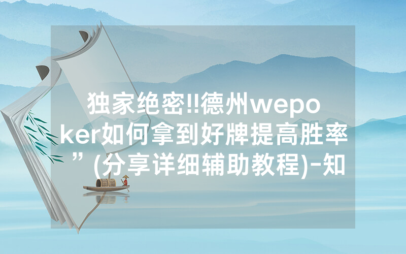 独家绝密!!德州wepoker如何拿到好牌提高胜率”(分享详细辅助教程)-知乎