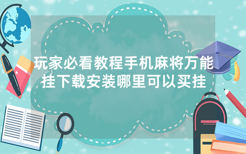 玩家必看教程手机麻将万能挂下载安装哪里可以买挂