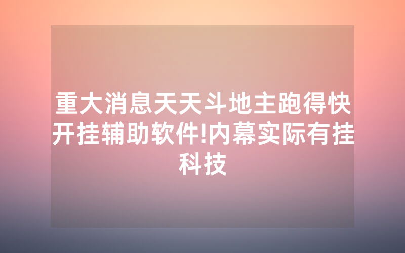 重大消息天天斗地主跑得快开挂辅助软件!内幕实际有挂科技