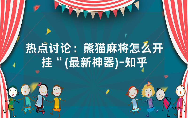 热点讨论：熊猫麻将怎么开挂“(最新神器)-知乎