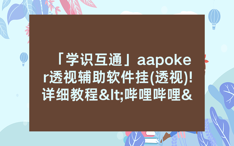 「学识互通」aapoker透视辅助软件挂(透视)!详细教程<哔哩哔哩>