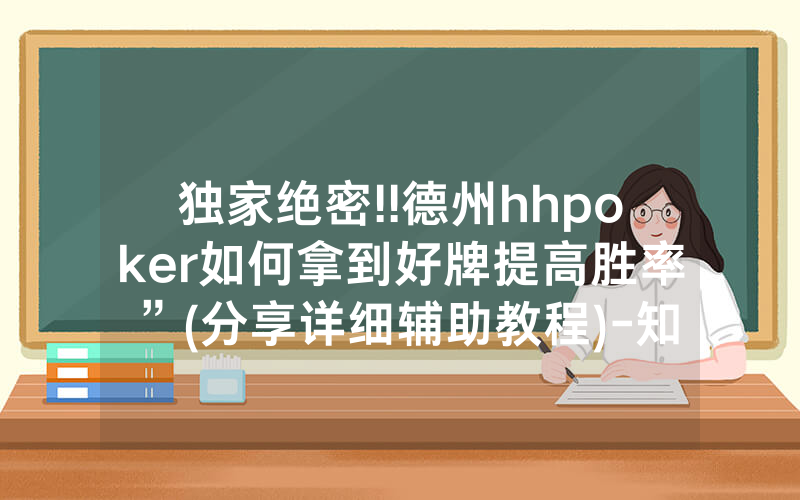 独家绝密!!德州hhpoker如何拿到好牌提高胜率”(分享详细辅助教程)-知乎