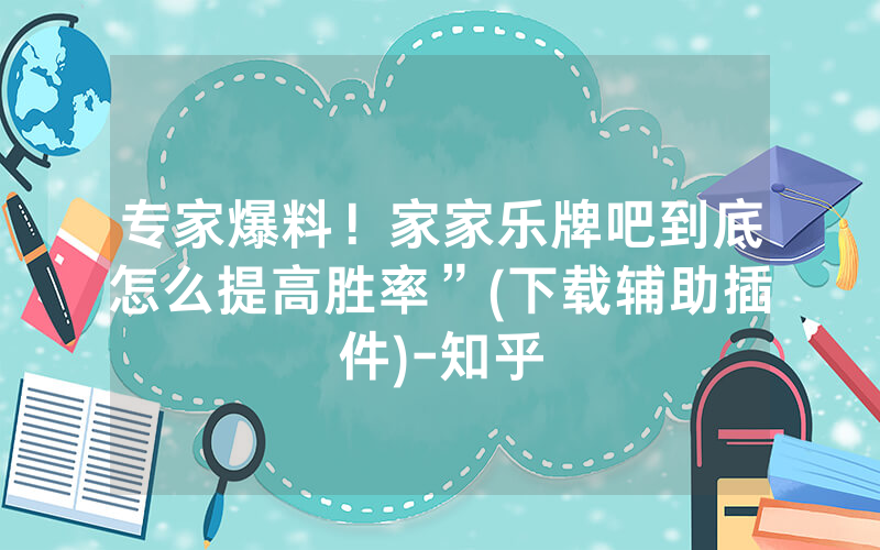 专家爆料！家家乐牌吧到底怎么提高胜率”(下载辅助插件)-知乎