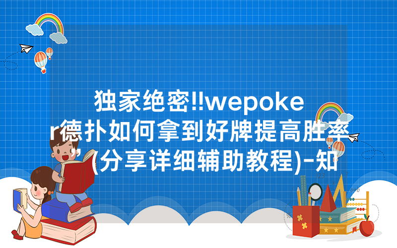 独家绝密!!wepoker德扑如何拿到好牌提高胜率”(分享详细辅助教程)-知乎