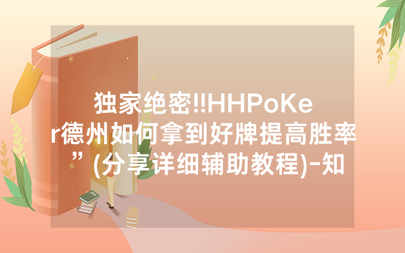 独家绝密!!HHPoKer德州如何拿到好牌提高胜率”(分享详细辅助教程)-知乎