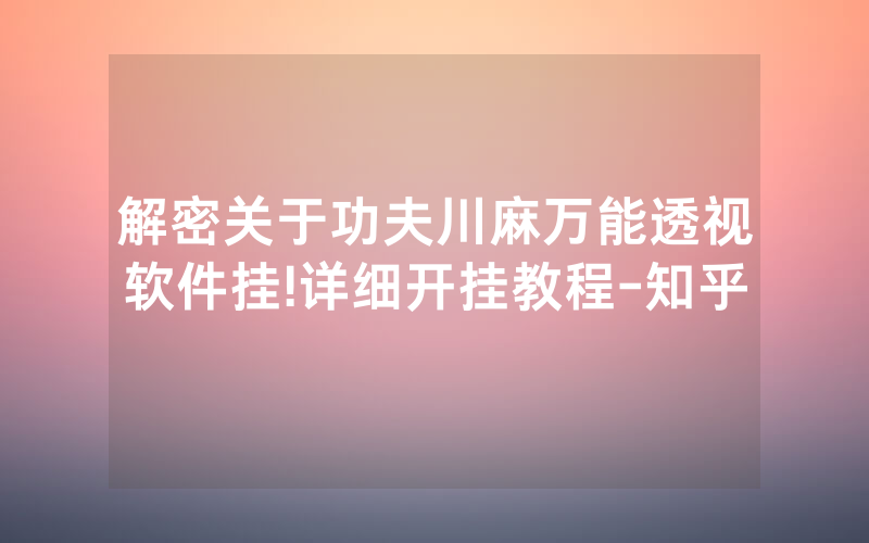 解密关于功夫川麻万能透视软件挂!详细开挂教程-知乎