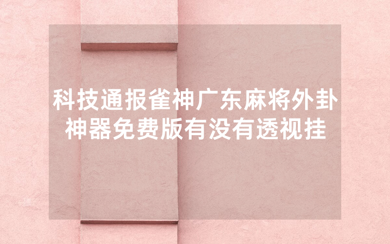 科技通报雀神广东麻将外卦神器免费版有没有透视挂