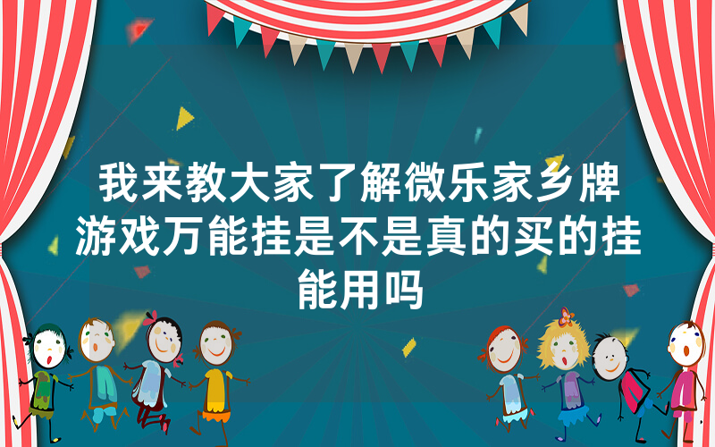 我来教大家了解微乐家乡牌游戏万能挂是不是真的买的挂能用吗