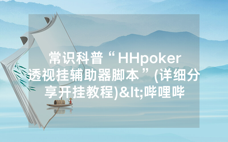 常识科普“HHpoker透视挂辅助器脚本”(详细分享开挂教程)<哔哩哔哩>