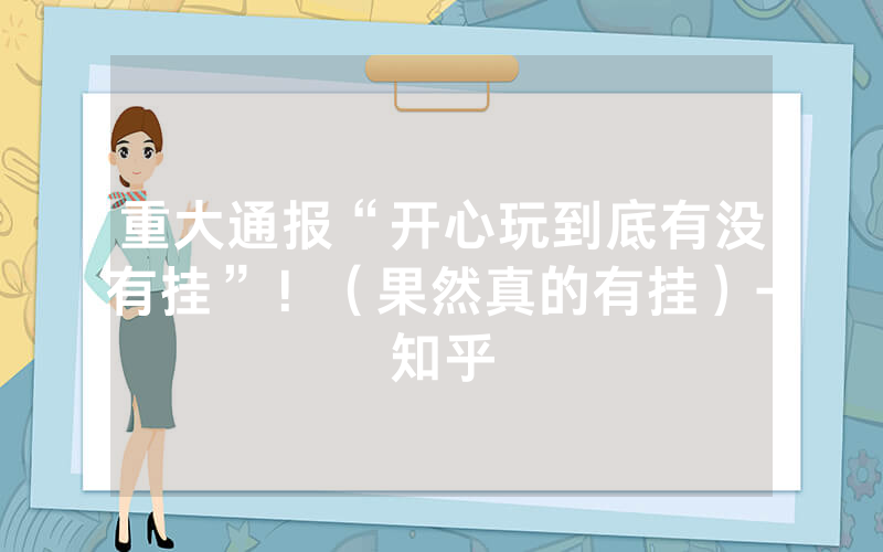 重大通报“开心玩到底有没有挂”！（果然真的有挂）-知乎