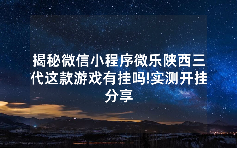 揭秘微信小程序微乐陕西三代这款游戏有挂吗!实测开挂分享