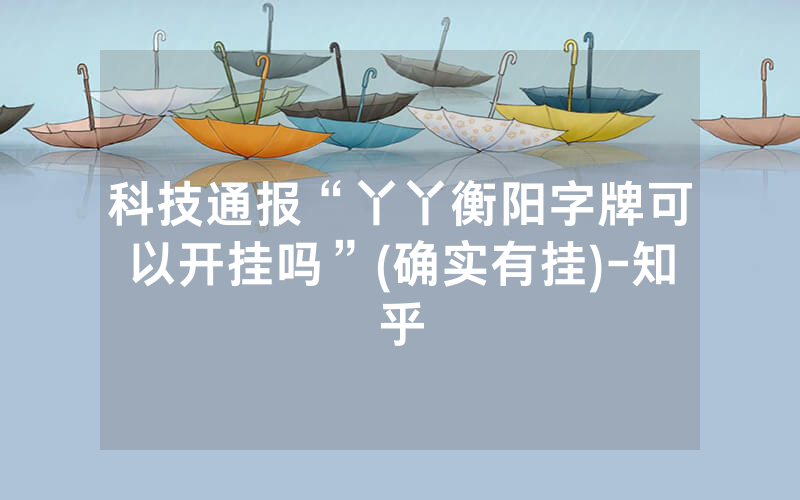科技通报“丫丫衡阳字牌可以开挂吗”(确实有挂)-知乎