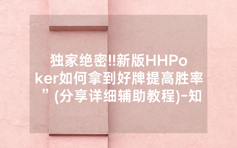 独家绝密!!新版HHPoker如何拿到好牌提高胜率”(分享详细辅助教程)-知乎