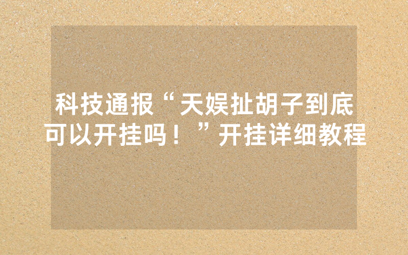 科技通报“天娱扯胡子到底可以开挂吗！”开挂详细教程