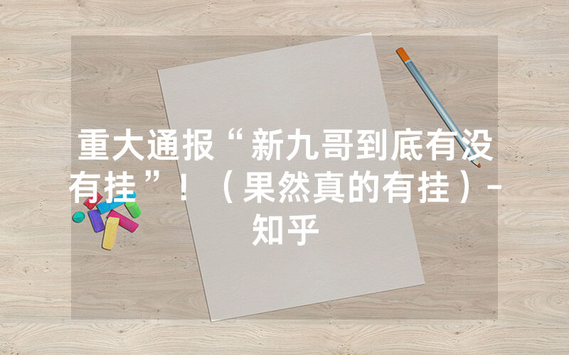 重大通报“新九哥到底有没有挂”！（果然真的有挂）-知乎