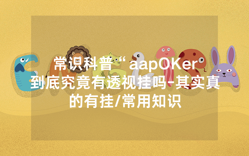常识科普“aapOKer到底究竟有透视挂吗-其实真的有挂/常用知识