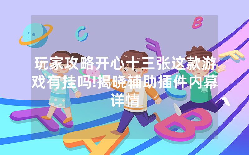 玩家攻略开心十三张这款游戏有挂吗!揭晓辅助插件内幕详情