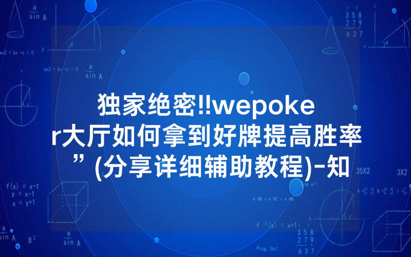 独家绝密!!wepoker大厅如何拿到好牌提高胜率”(分享详细辅助教程)-知乎
