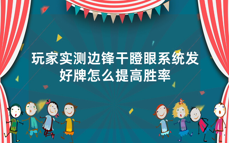 玩家实测边锋干瞪眼系统发好牌怎么提高胜率