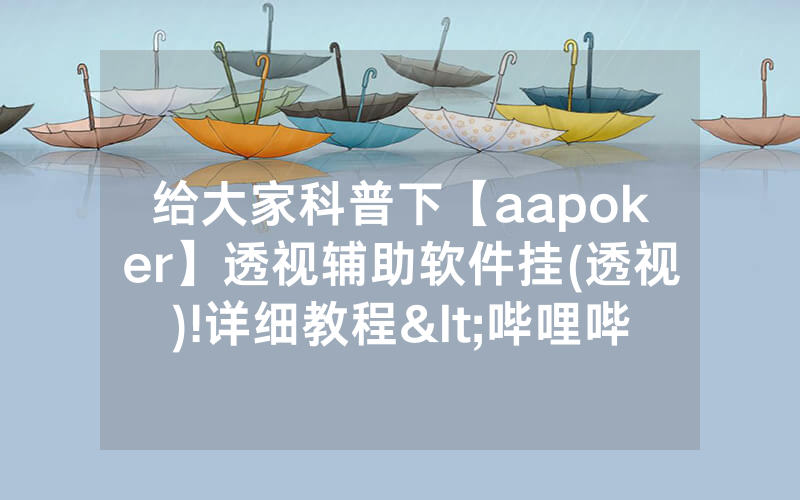 给大家科普下【aapoker】透视辅助软件挂(透视)!详细教程<哔哩哔哩>