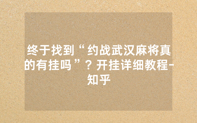 终于找到“约战武汉麻将真的有挂吗”？开挂详细教程-知乎